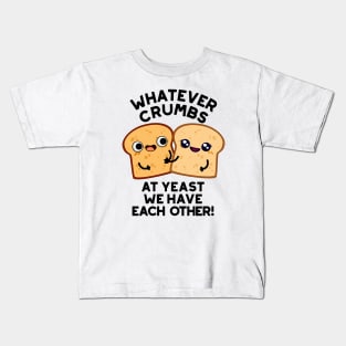 Whatever Crumbs At Yeast We Have Each Other Bread Pun Kids T-Shirt